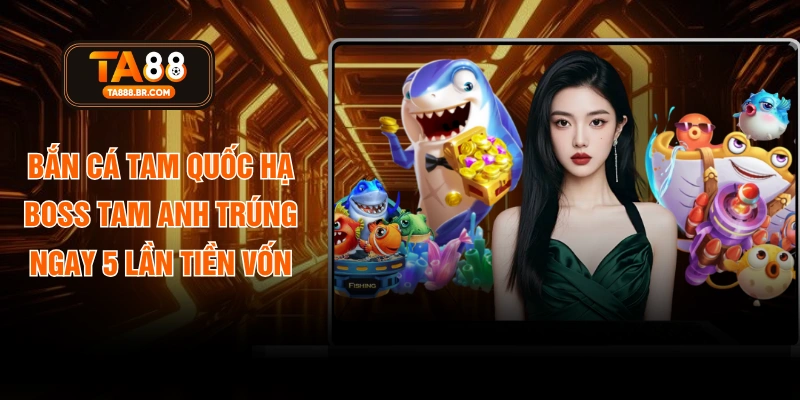 Bắn Cá Tam Quốc Hạ Boss Tam Anh Trúng Ngay 5 Lần Tiền Vốn