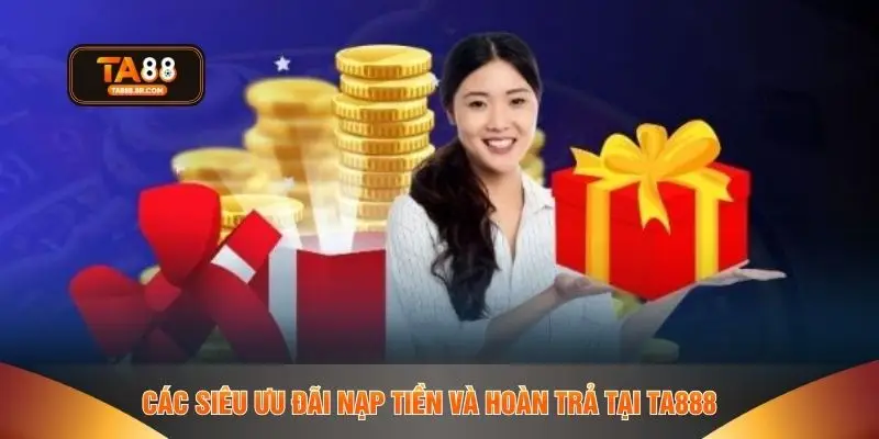 Các siêu ưu đãi nạp tiền và hoàn trả tại TA888