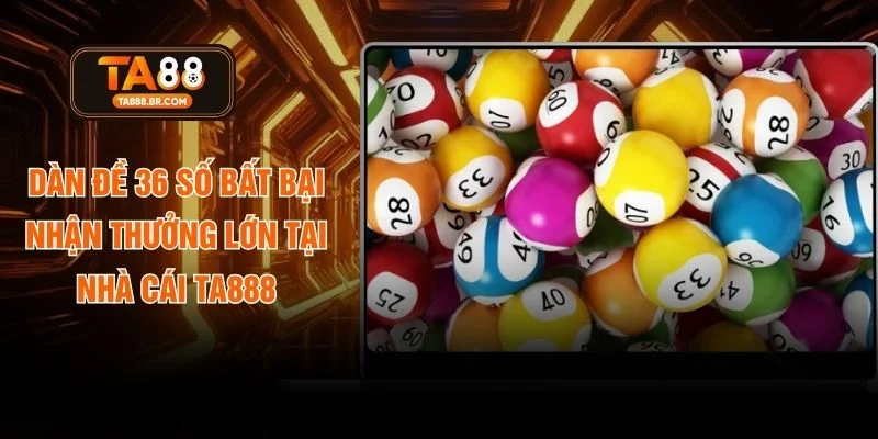 Dàn Đề 36 Số Bất Bại Nhận Thưởng Lớn Tại Nhà Cái TA888