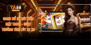 Game Nổ Hũ Rút Tiền Mặt TA888 - Quay Thưởng Tích Lũy X2 X3