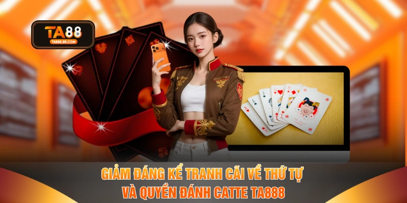 Giảm đáng kể tranh cãi về thứ tự và quyền đánh Catte TA888
