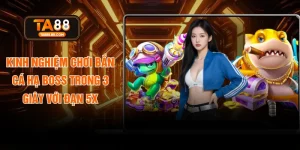 Kinh Nghiệm Chơi Bắn Cá Hạ Boss Trong 3 Giây Với Đạn 5X