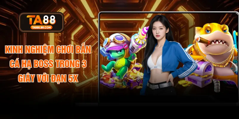 Kinh Nghiệm Chơi Bắn Cá Hạ Boss Trong 3 Giây Với Đạn 5X