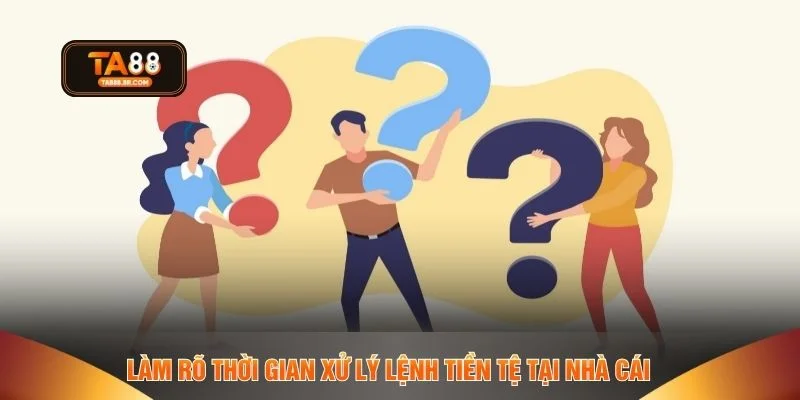 Làm rõ thời gian xử lý lệnh tiền tệ tại nhà cái