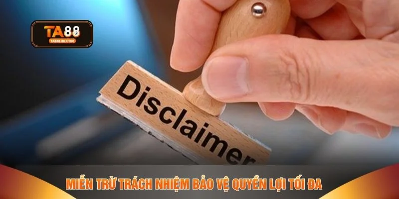 Miễn trừ trách nhiệm bảo vệ quyền lợi tối đa