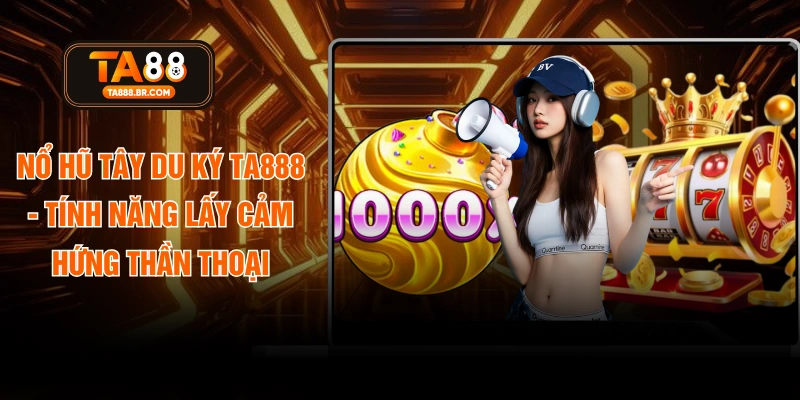 Nổ Hũ Tây Du Ký TA888 - Tính Năng Lấy Cảm Hứng Thần Thoại