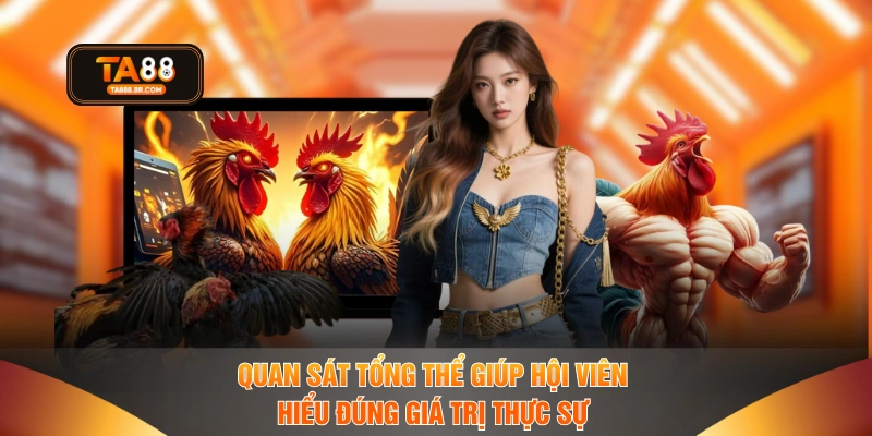 Quan sát tổng thể giúp hội viên hiểu đúng giá trị thực sự 