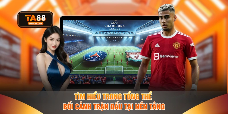 Tìm hiểu trong tổng thể bối cảnh trận đấu tại nền tảng 