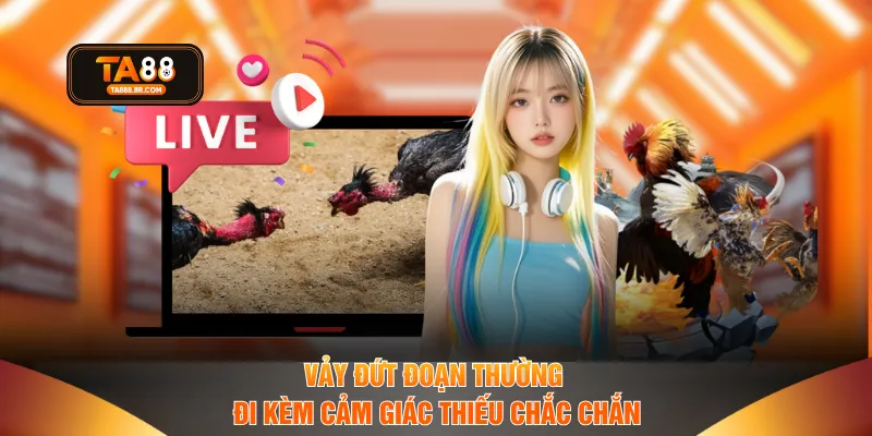 Vảy đứt đoạn thường đi kèm cảm giác thiếu chắc chắn