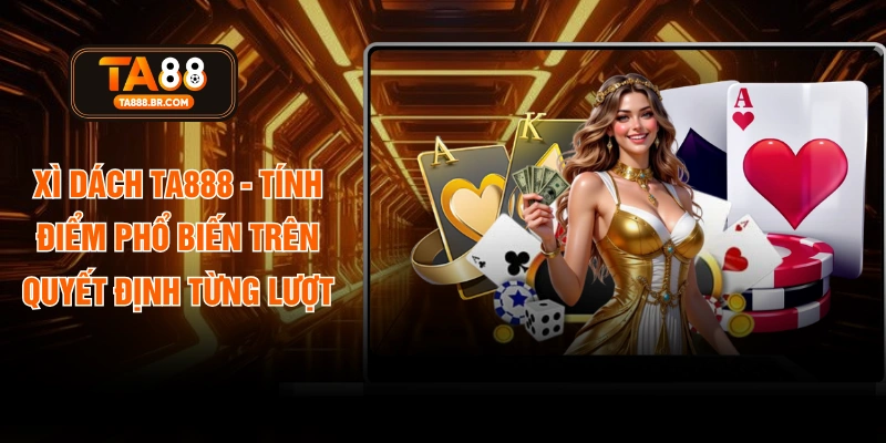 Xì Dách TA888 - Tính Điểm Phổ Biến Trên Quyết Định Từng Lượt
